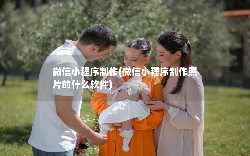微信小程序制作(微信小程序制作照片的什么软件)