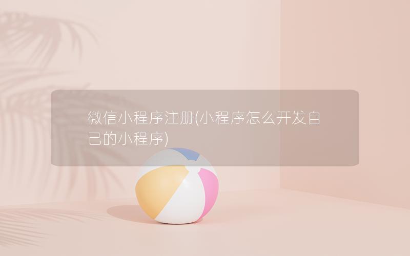 微信小程序注册(小程序怎么开发自己的小程序)
