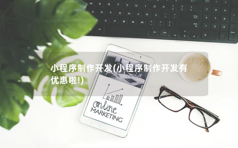 小程序制作开发(小程序制作开发有优惠啦!)