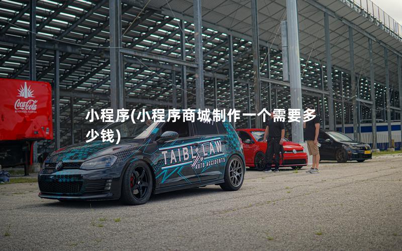 小程序(小程序商城制作一个需要多少钱)