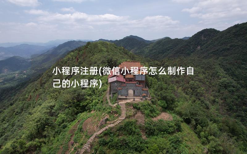 小程序注册(微信小程序怎么制作自己的小程序)