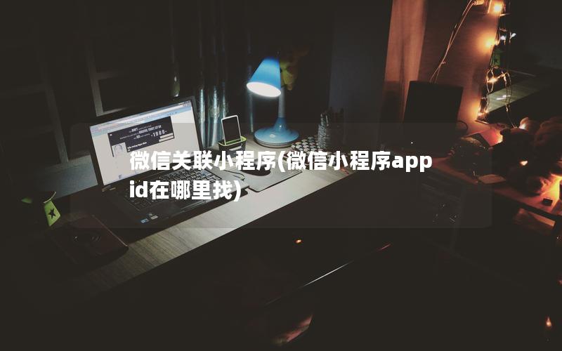 微信关联小程序(微信小程序appid在哪里找)