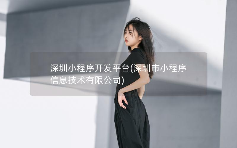 深圳小程序开发平台(深圳市小程序信息技术有限公司)