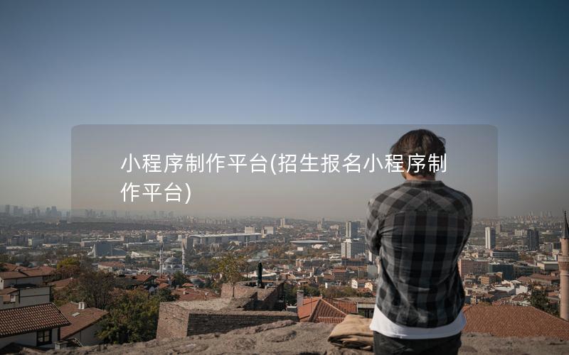 小程序制作平台(招生报名小程序制作平台)