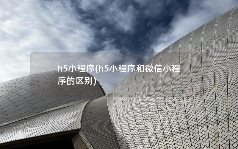 h5小程序(h5小程序和微信小程序的区别)