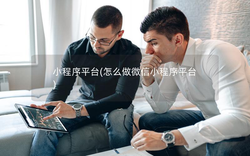 小程序平台(怎么做微信小程序平台)