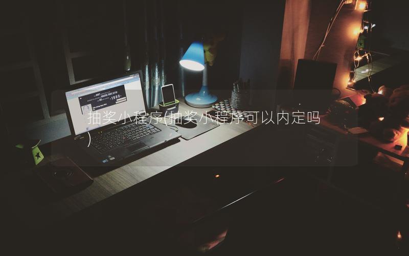 抽奖小程序(抽奖小程序可以内定吗)