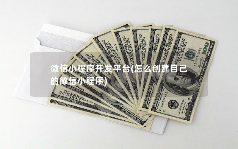 微信小程序开发平台(怎么创建自己的微信小程序)