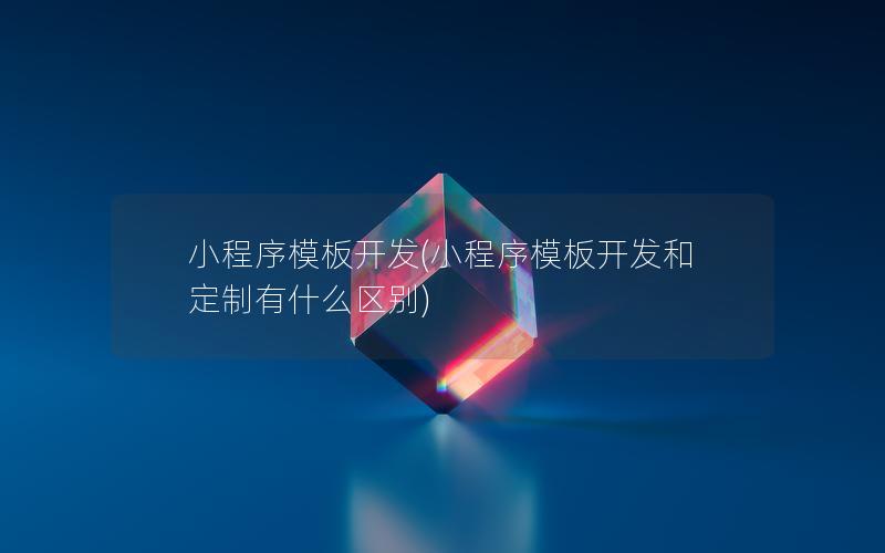 小程序模板开发(小程序模板开发和定制有什么区别)