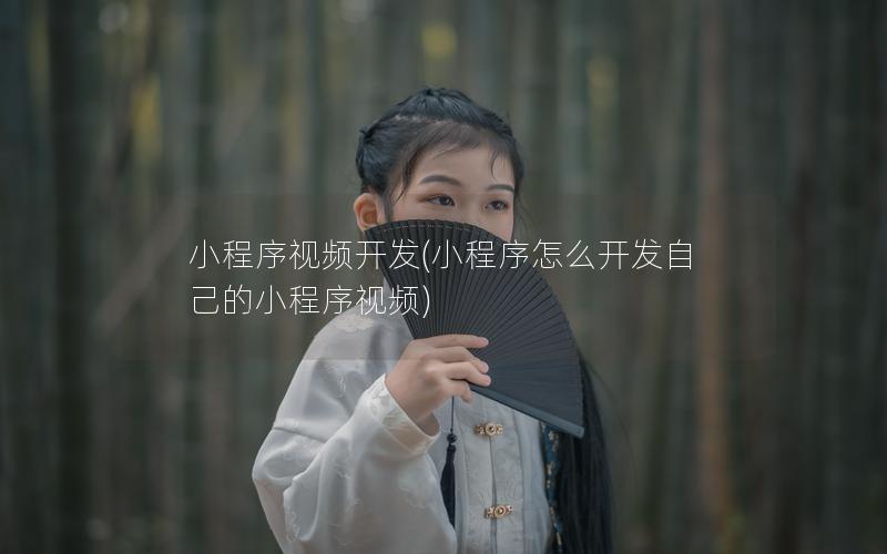 小程序视频开发(小程序怎么开发自己的小程序视频)