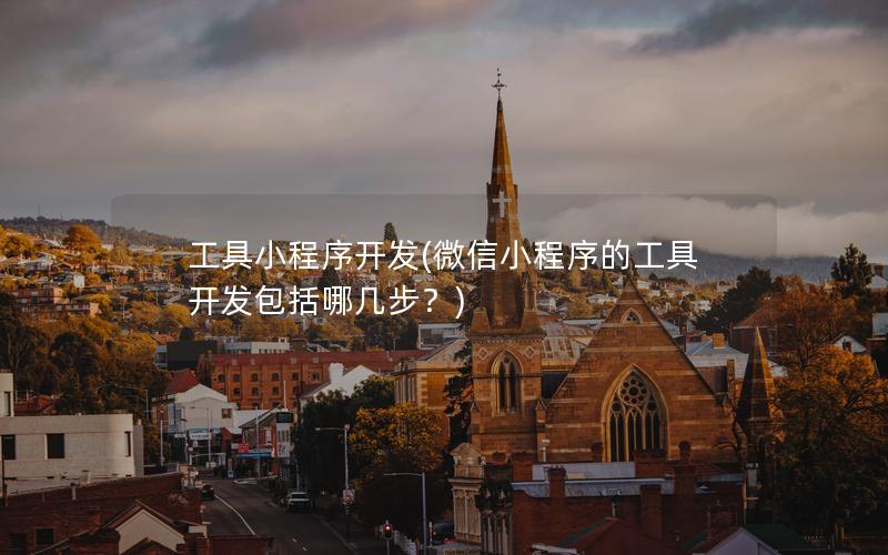 工具小程序开发(微信小程序的工具开发包括哪几步？)