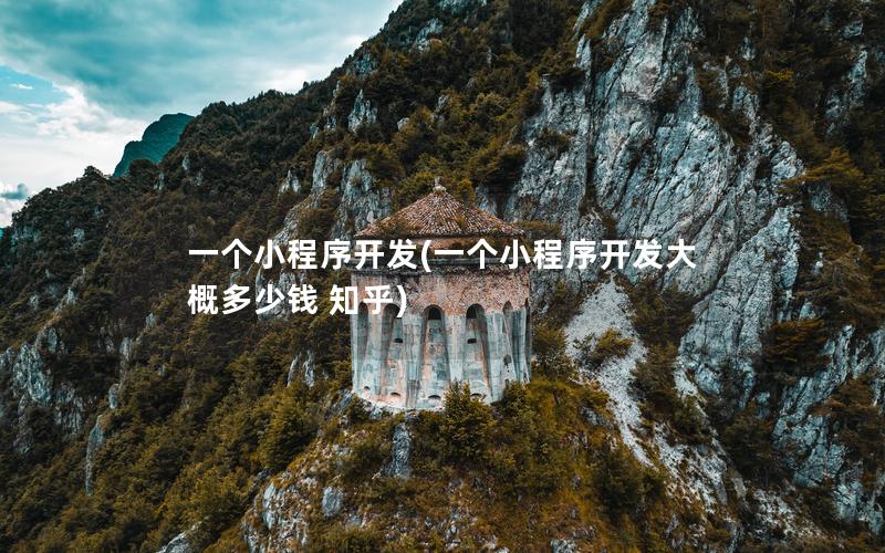 一个小程序开发(一个小程序开发大概多少钱 知乎)