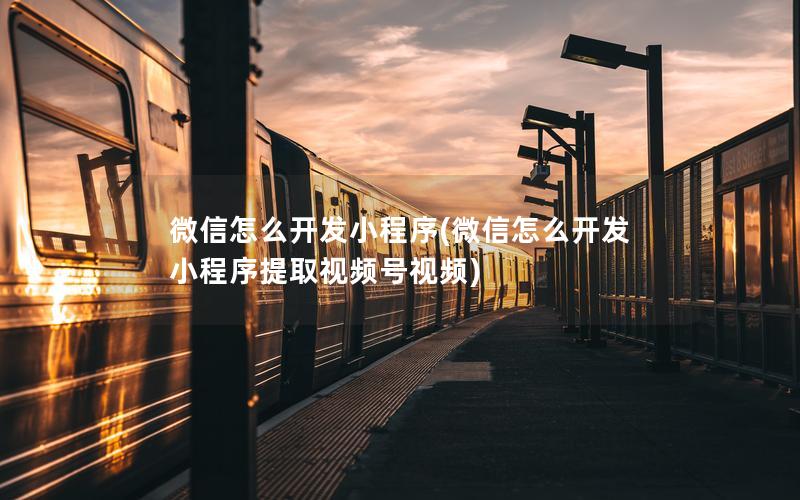 微信怎么开发小程序(微信怎么开发小程序提取视频号视频)