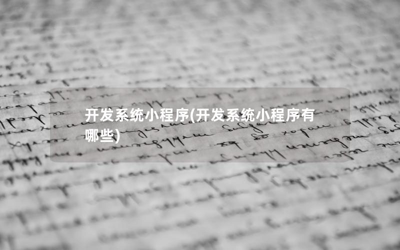开发系统小程序(开发系统小程序有哪些)