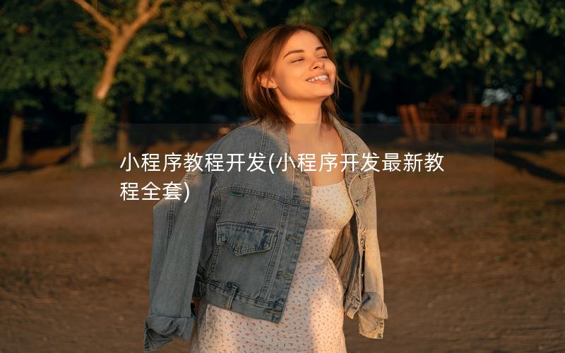 小程序教程开发(小程序开发最新教程全套)