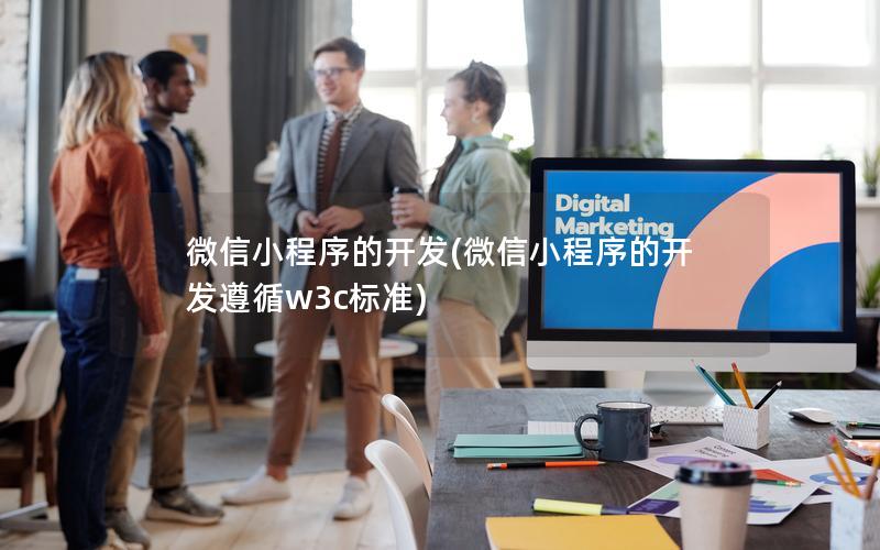 微信小程序的开发(微信小程序的开发遵循w3c标准)