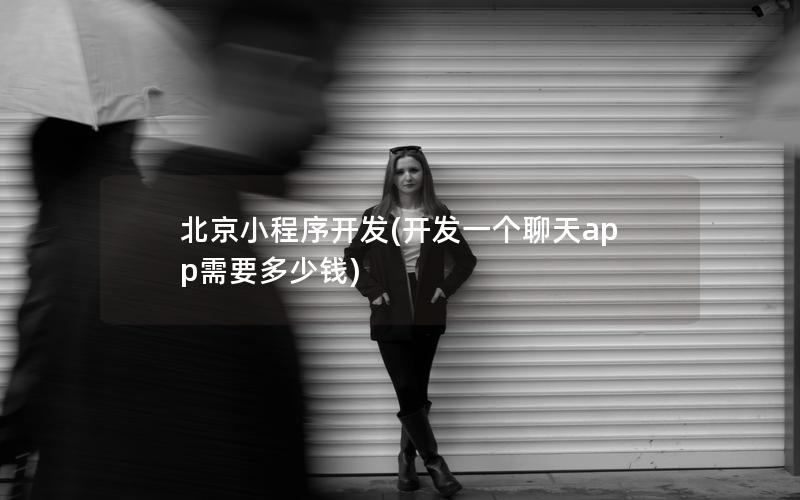 北京小程序开发(开发一个聊天app需要多少钱)