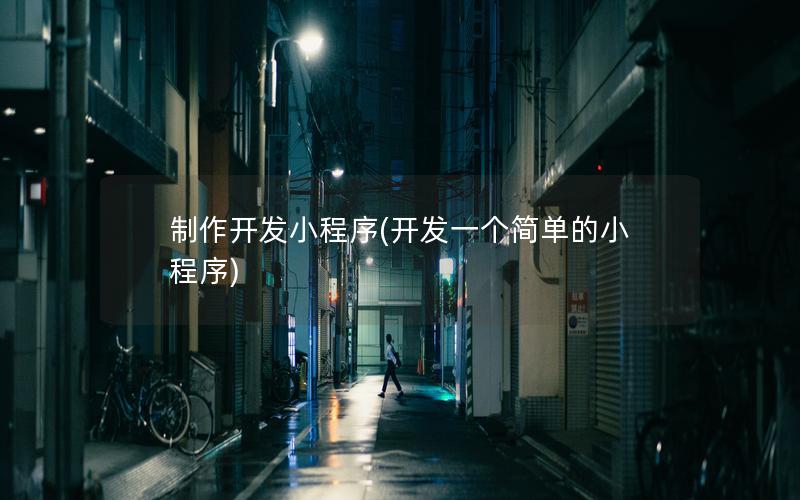 制作开发小程序(开发一个简单的小程序)