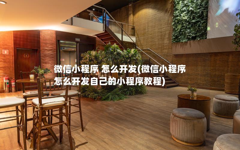 微信小程序 怎么开发(微信小程序怎么开发自己的小程序教程)