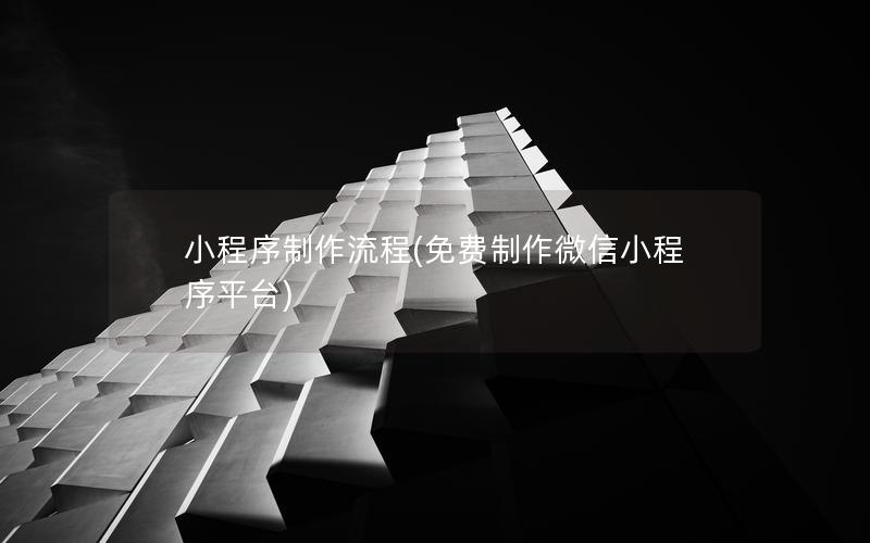 小程序制作流程(免费制作微信小程序平台)