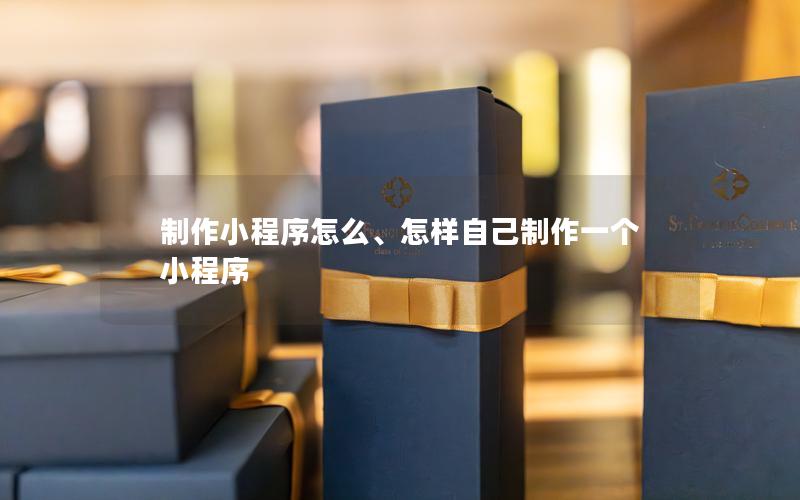 制作小程序怎么、怎样自己制作一个小程序
