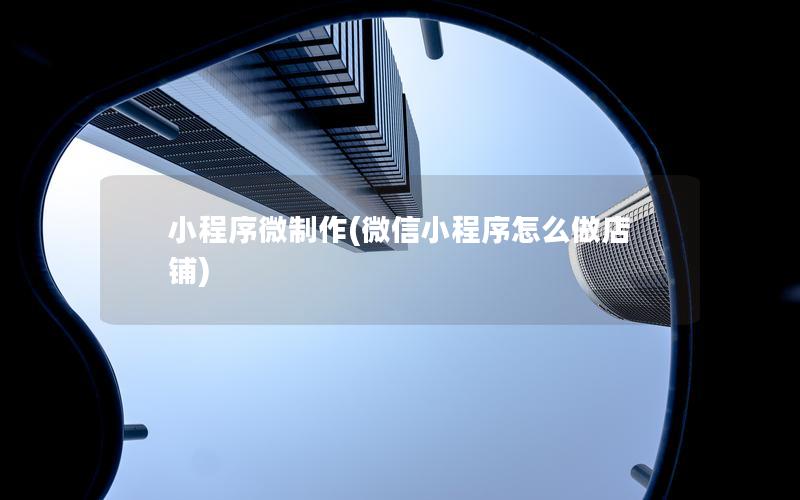 小程序微制作(微信小程序怎么做店铺)
