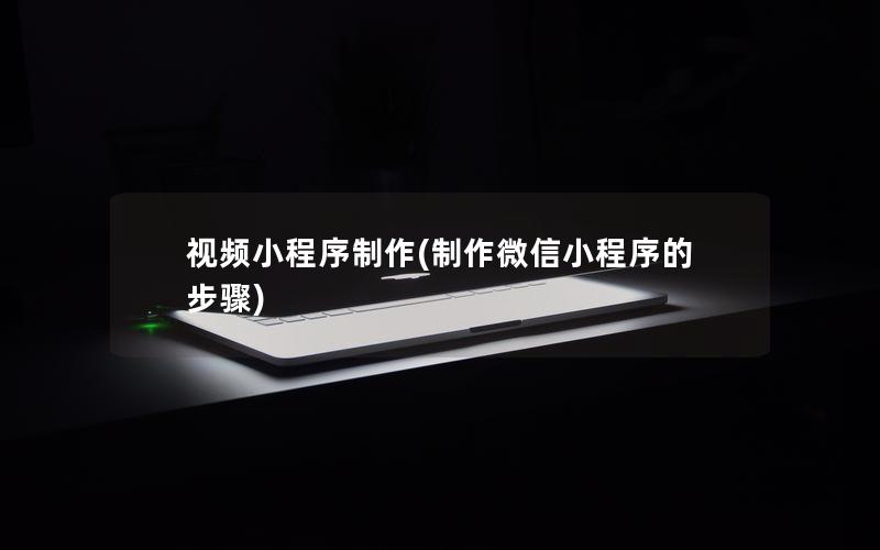 视频小程序制作(制作微信小程序的步骤)
