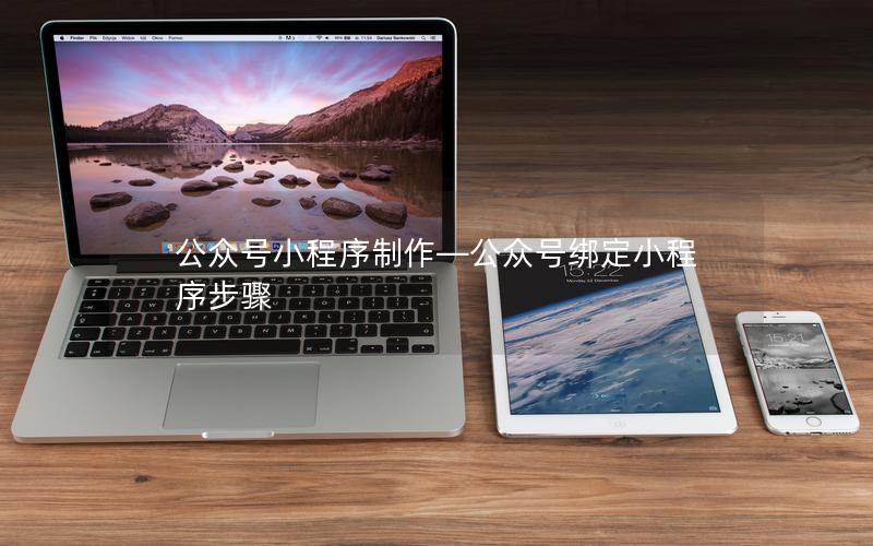 公众号小程序制作—公众号绑定小程序步骤