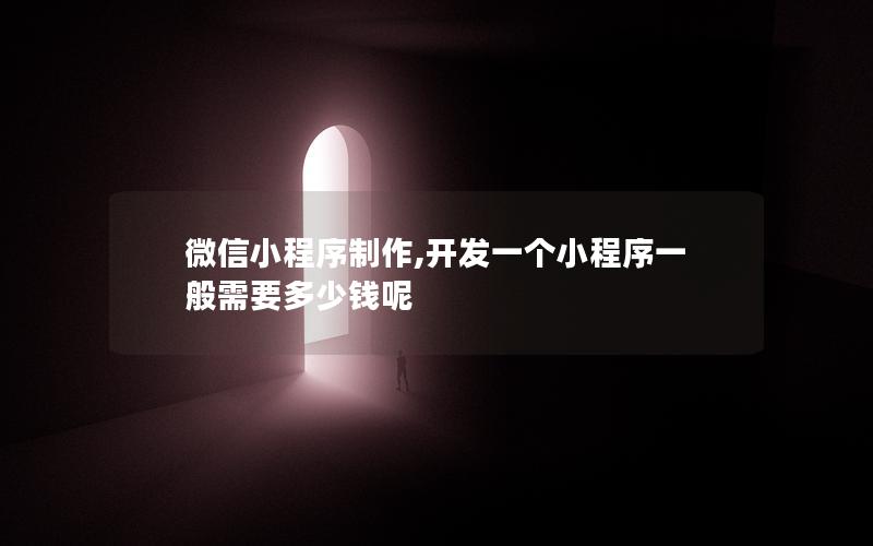 微信小程序制作,开发一个小程序一般需要多少钱呢