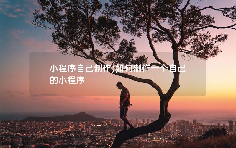 小程序自己制作;如何制作一个自己的小程序
