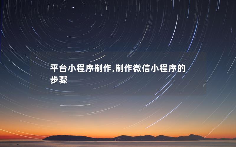 平台小程序制作,制作微信小程序的步骤
