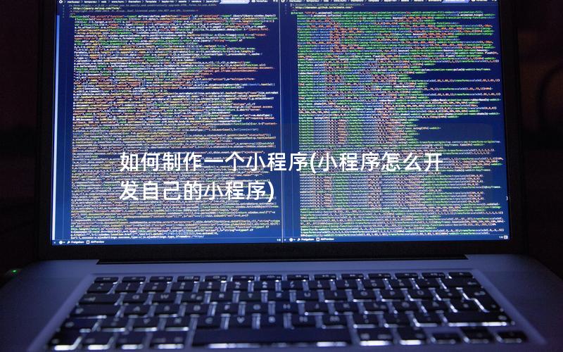 如何制作一个小程序(小程序怎么开发自己的小程序)