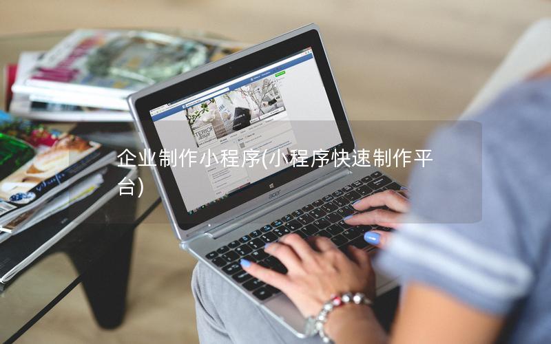 企业制作小程序(小程序快速制作平台)
