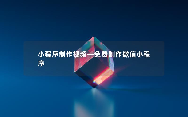 小程序制作视频—免费制作微信小程序