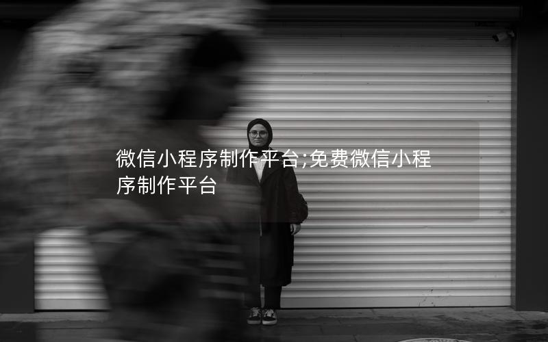 微信小程序制作平台;免费微信小程序制作平台
