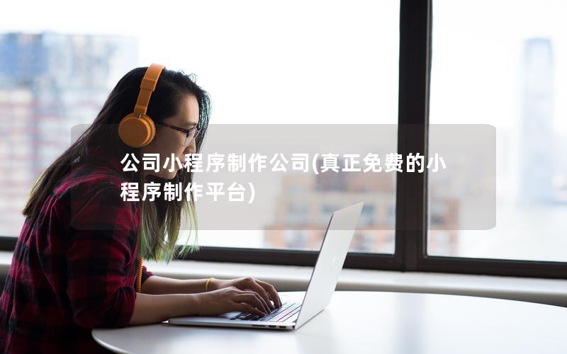 公司小程序制作公司(真正免费的小程序制作平台)