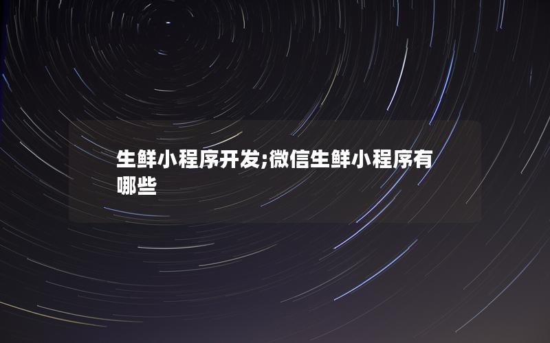 生鲜小程序开发;微信生鲜小程序有哪些