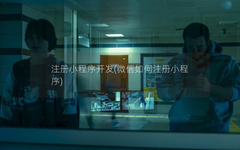 注册小程序开发(微信如何注册小程序)