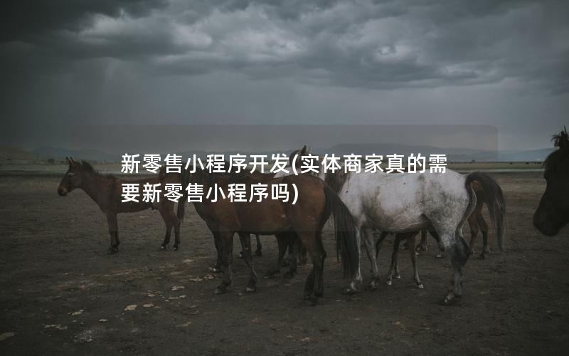 新零售小程序开发(实体商家真的需要新零售小程序吗)