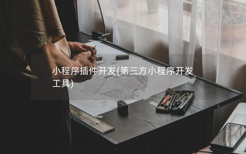 小程序插件开发(第三方小程序开发工具)