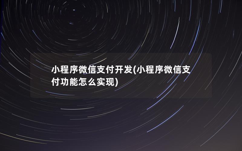 小程序微信支付开发(小程序微信支付功能怎么实现)