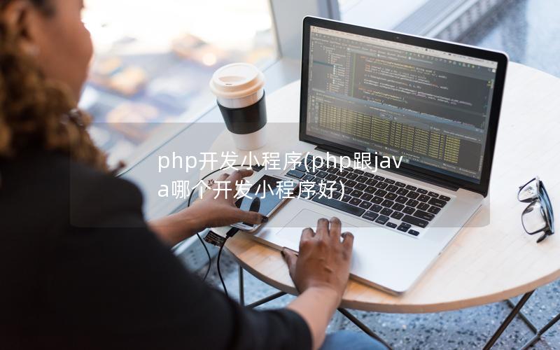 php开发小程序(php跟java哪个开发小程序好)