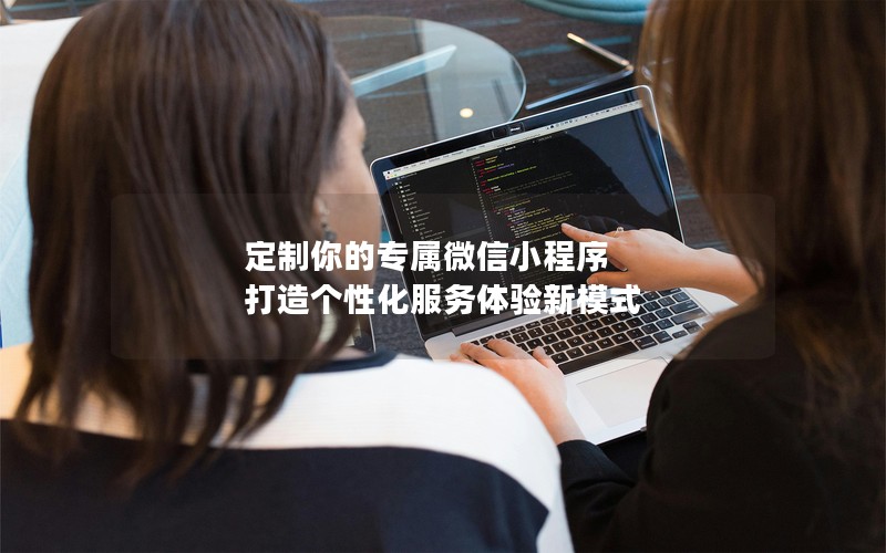 定制你的专属微信小程序 打造个性化服务体验新模式