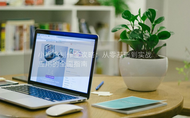 小程序制作全攻略：从零基础到实战应用的全面指南